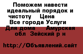 Поможем навести идеальный порядок и чистоту! › Цена ­ 100 - Все города Услуги » Для дома   . Амурская обл.,Зейский р-н